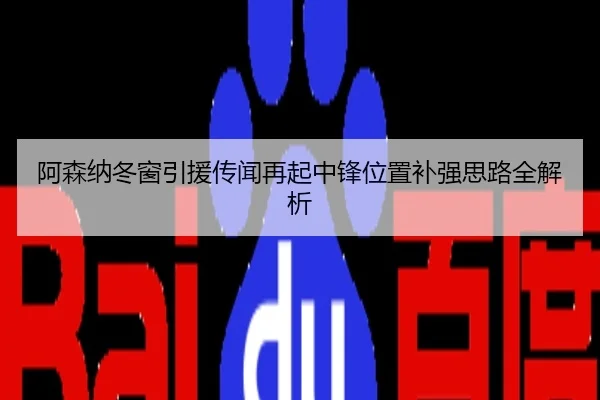 阿森纳冬窗引援传闻再起中锋位置补强思路全解析