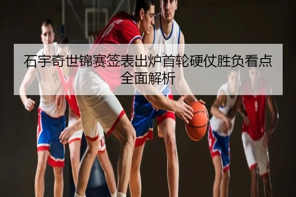 石宇奇世锦赛签表出炉首轮硬仗胜负看点全面解析