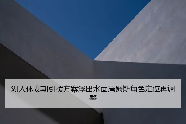 湖人休赛期引援方案浮出水面詹姆斯角色定位再调整