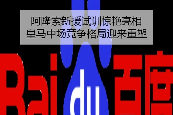 阿隆索新援试训惊艳亮相 皇马中场竞争格局迎来重塑