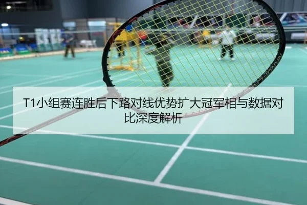 T1小组赛连胜后下路对线优势扩大冠军相与数据对比深度解析